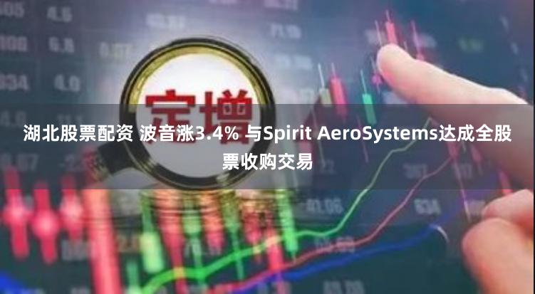 湖北股票配资 波音涨3.4% 与Spirit AeroSystems达成全股票收购交易