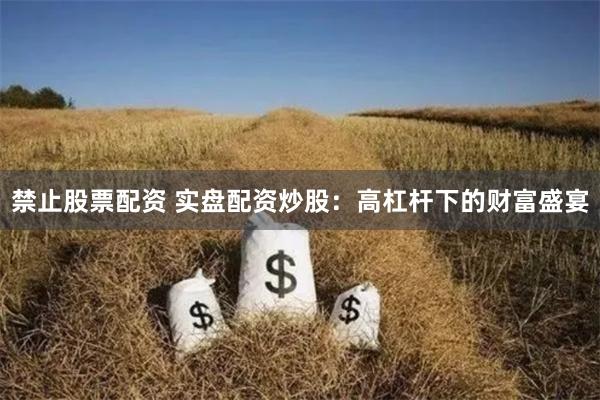 禁止股票配资 实盘配资炒股：高杠杆下的财富盛宴