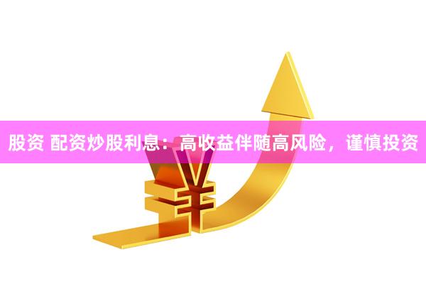 股资 配资炒股利息：高收益伴随高风险，谨慎投资