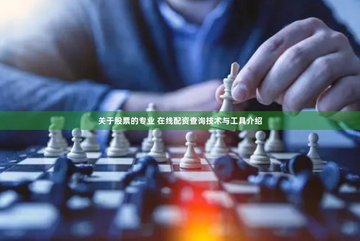 关于股票的专业 在线配资查询技术与工具介绍