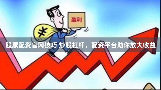 股票配资官网技巧 炒股杠杆，配资平台助你放大收益