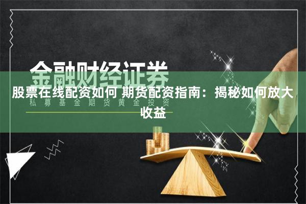 股票在线配资如何 期货配资指南：揭秘如何放大收益