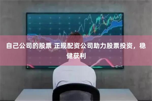 自己公司的股票 正规配资公司助力股票投资，稳健获利