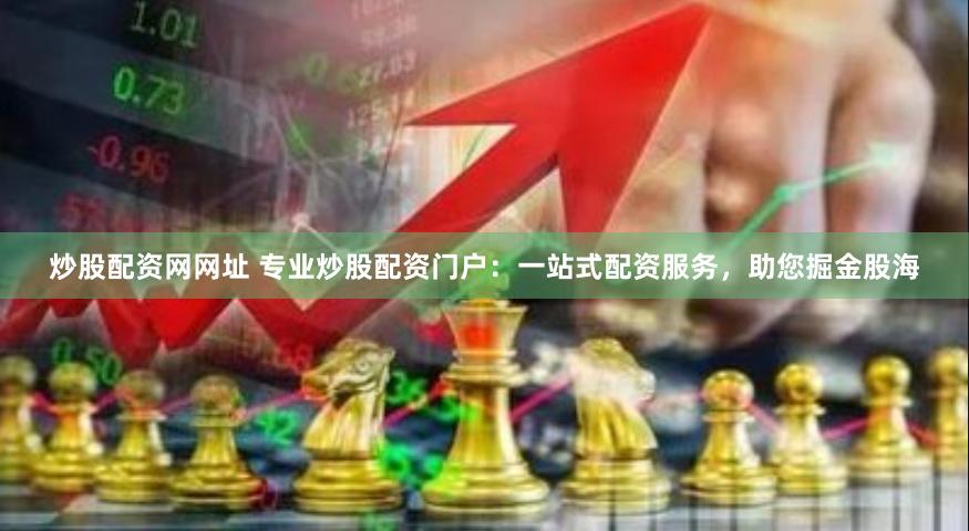 炒股配资网网址 专业炒股配资门户：一站式配资服务，助您掘金股海