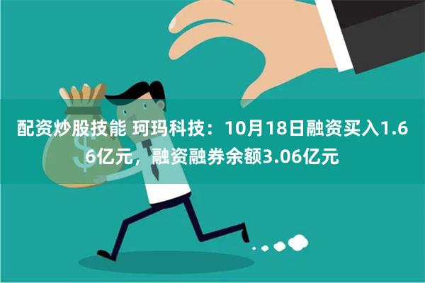 配资炒股技能 珂玛科技：10月18日融资买入1.66亿元，融资融券余额3.06亿元