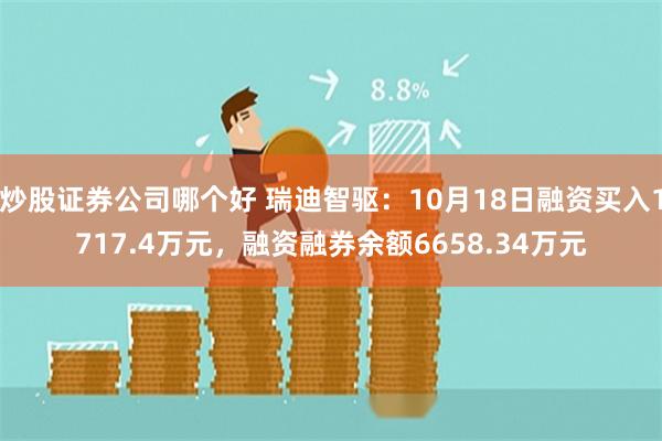 炒股证券公司哪个好 瑞迪智驱：10月18日融资买入1717.4万元，融资融券余额6658.34万元