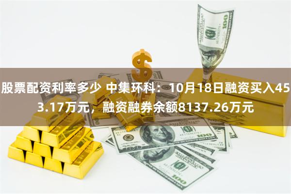 股票配资利率多少 中集环科：10月18日融资买入453.17万元，融资融券余额8137.26万元