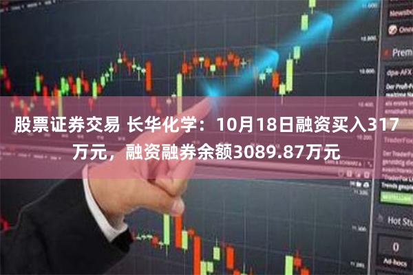 股票证券交易 长华化学：10月18日融资买入317万元，融资融券余额3089.87万元