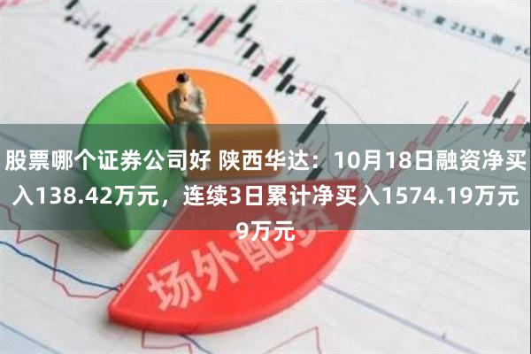 股票哪个证券公司好 陕西华达：10月18日融资净买入138.42万元，连续3日累计净买入1574.19万元