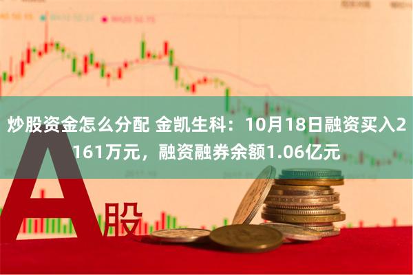 炒股资金怎么分配 金凯生科：10月18日融资买入2161万元，融资融券余额1.06亿元