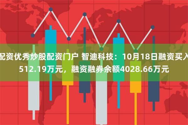 配资优秀炒股配资门户 智迪科技：10月18日融资买入512.19万元，融资融券余额4028.66万元