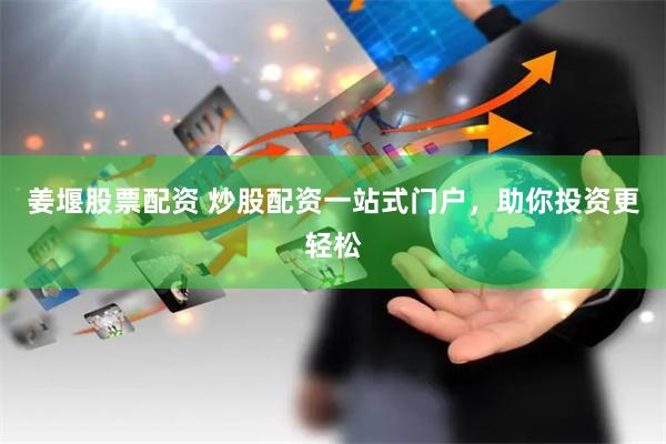 姜堰股票配资 炒股配资一站式门户，助你投资更轻松