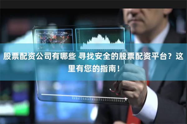 股票配资公司有哪些 寻找安全的股票配资平台？这里有您的指南！