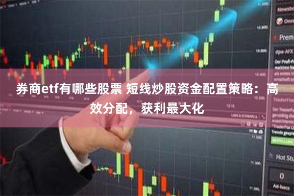 券商etf有哪些股票 短线炒股资金配置策略：高效分配，获利最大化