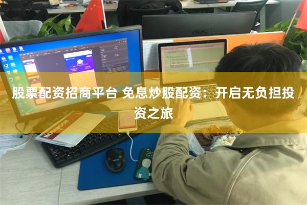 股票配资招商平台 免息炒股配资：开启无负担投资之旅