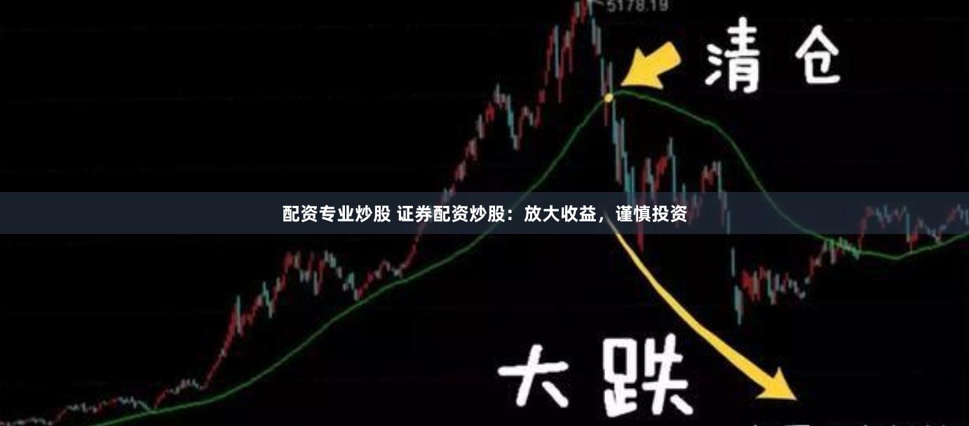配资专业炒股 证券配资炒股：放大收益，谨慎投资