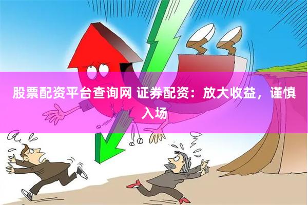 股票配资平台查询网 证券配资：放大收益，谨慎入场
