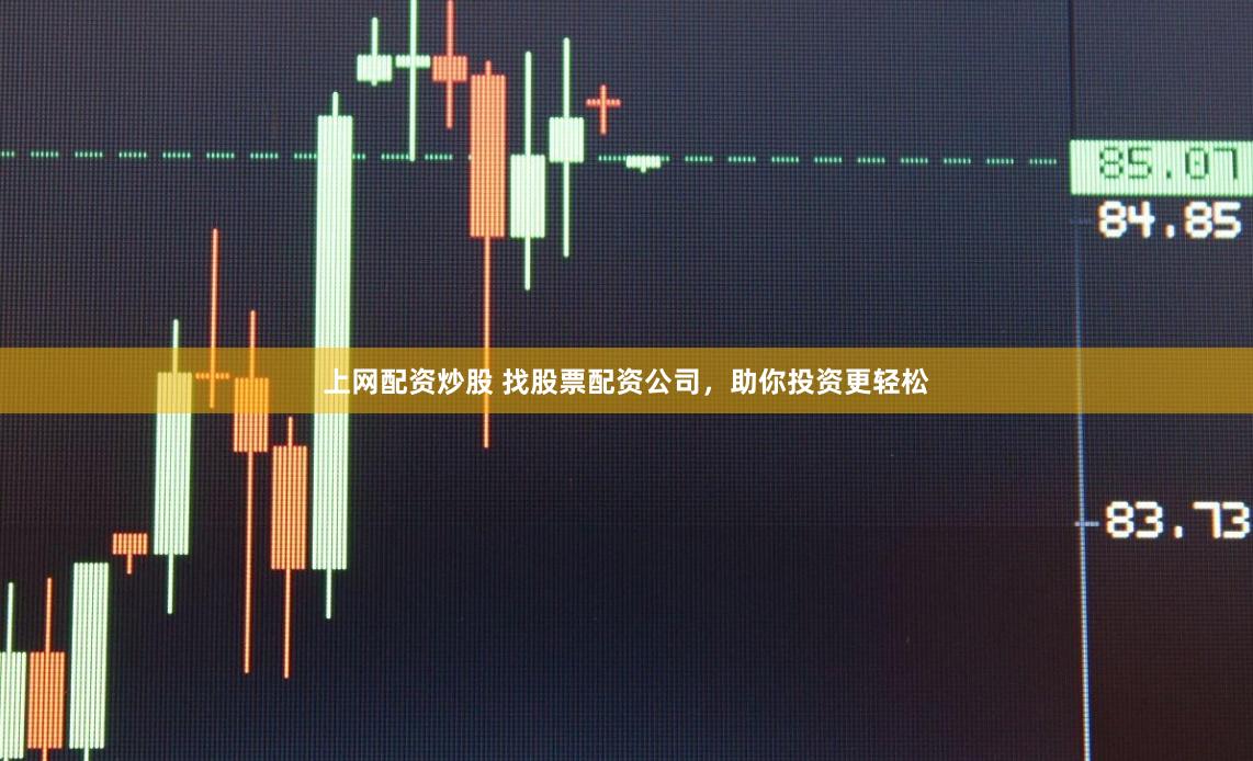 上网配资炒股 找股票配资公司，助你投资更轻松