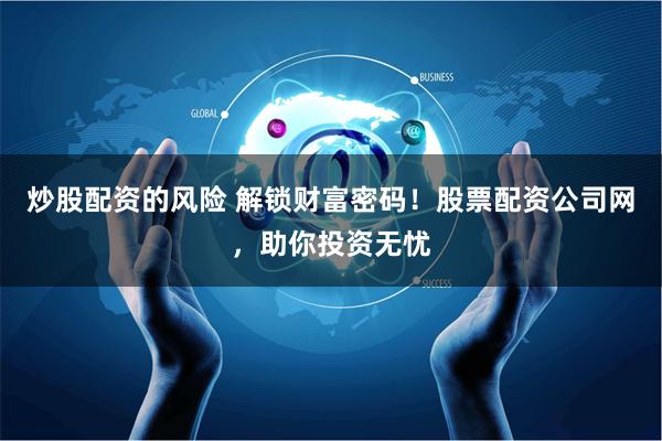 炒股配资的风险 解锁财富密码！股票配资公司网，助你投资无忧