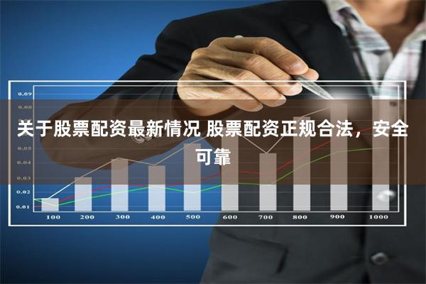 关于股票配资最新情况 股票配资正规合法，安全可靠