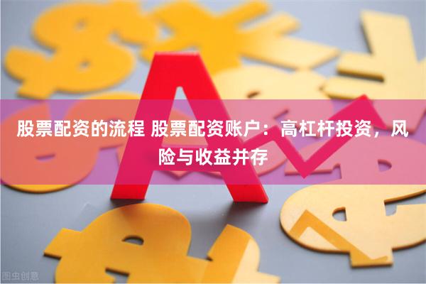 股票配资的流程 股票配资账户：高杠杆投资，风险与收益并存