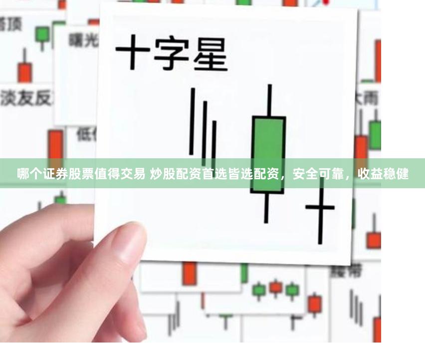 哪个证券股票值得交易 炒股配资首选皆选配资，安全可靠，收益稳健
