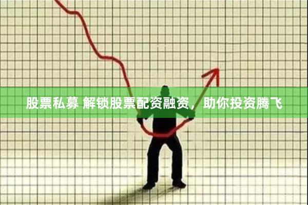 股票私募 解锁股票配资融资，助你投资腾飞