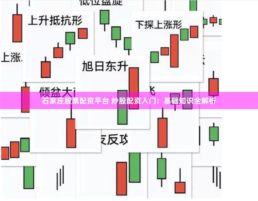 石家庄股票配资平台 炒股配资入门：基础知识全解析