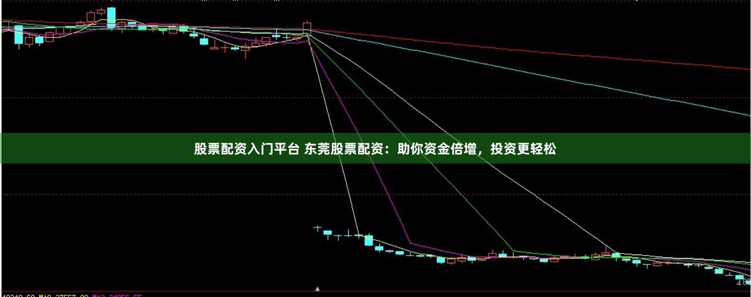 股票配资入门平台 东莞股票配资：助你资金倍增，投资更轻松