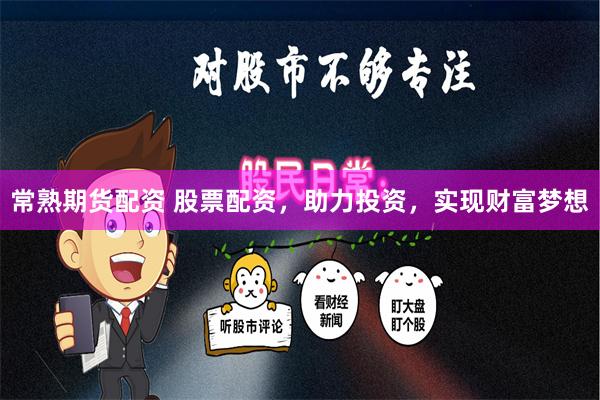 常熟期货配资 股票配资，助力投资，实现财富梦想