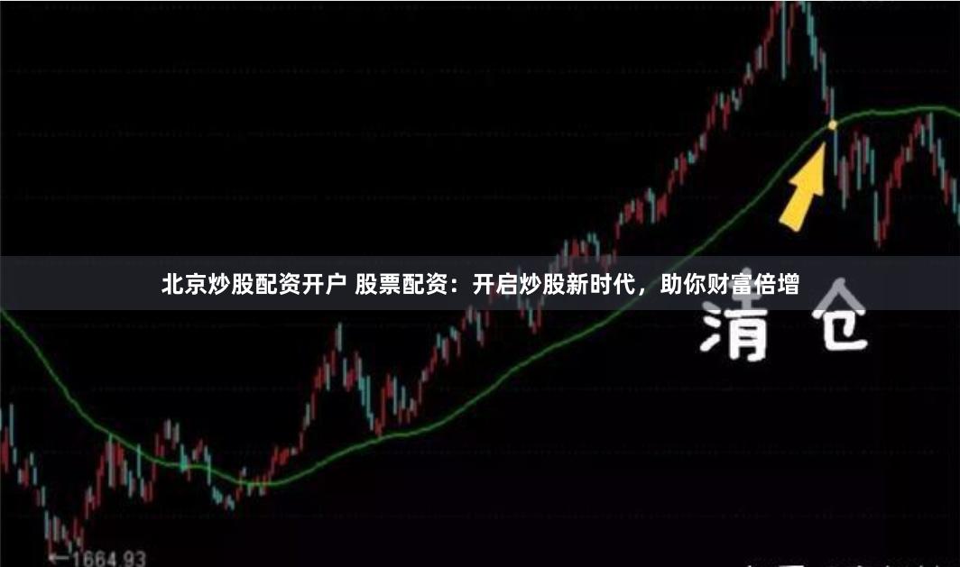 北京炒股配资开户 股票配资：开启炒股新时代，助你财富倍增