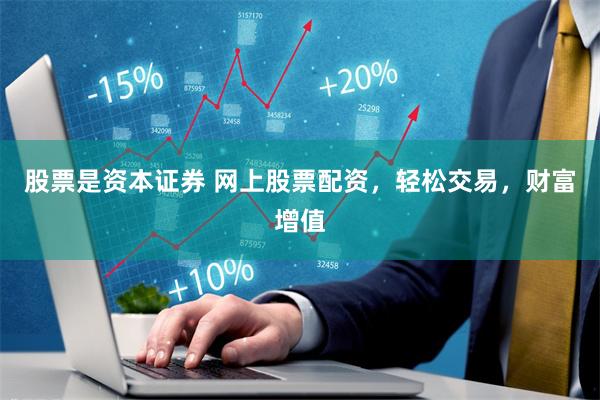 股票是资本证券 网上股票配资，轻松交易，财富增值