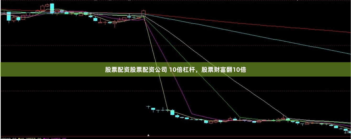 股票配资股票配资公司 10倍杠杆，股票财富翻10倍