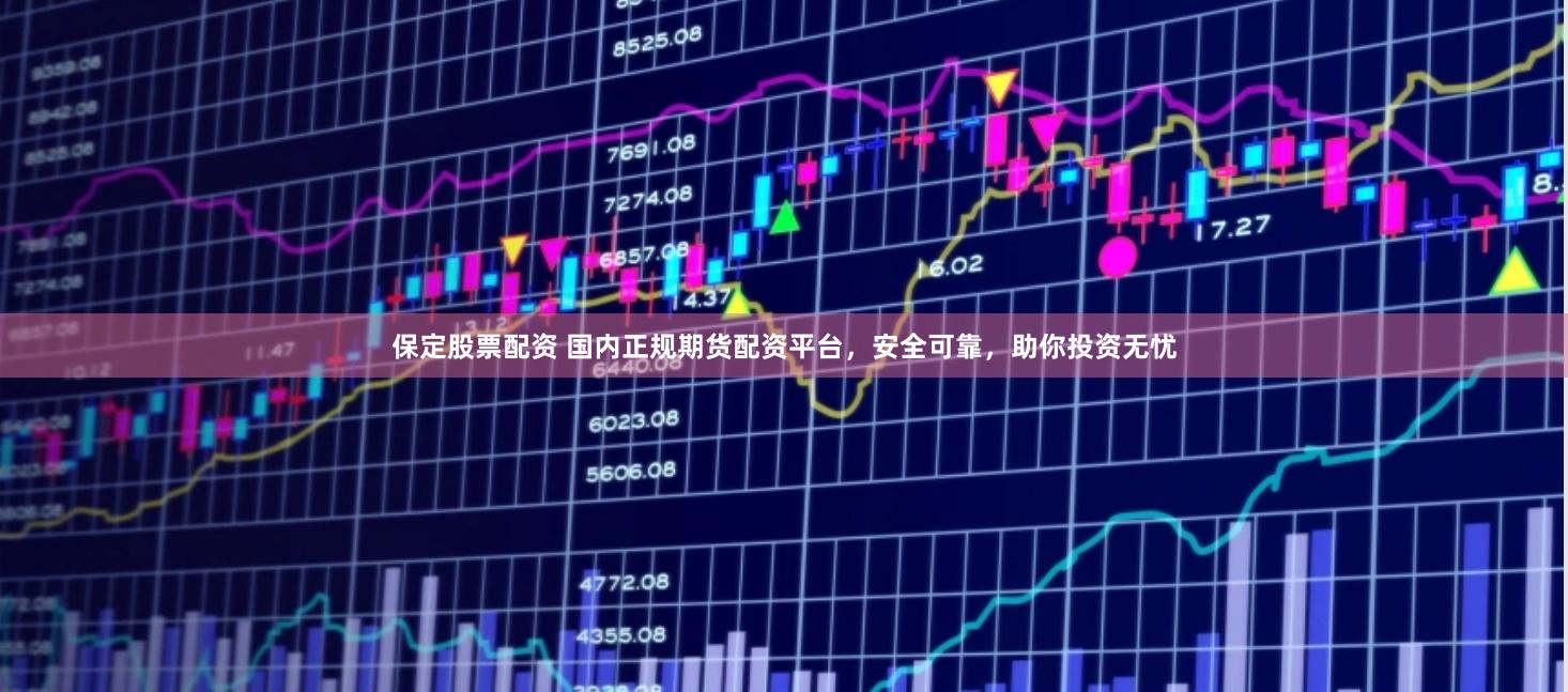 保定股票配资 国内正规期货配资平台，安全可靠，助你投资无忧