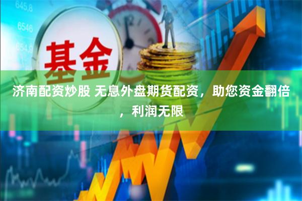 济南配资炒股 无息外盘期货配资，助您资金翻倍，利润无限