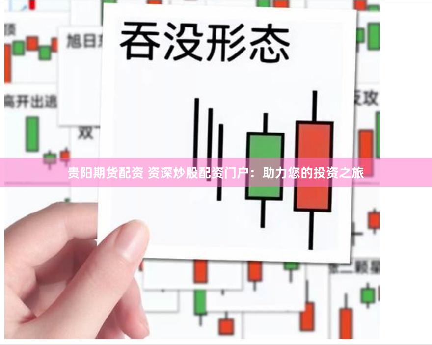 贵阳期货配资 资深炒股配资门户:助力您的投资之旅