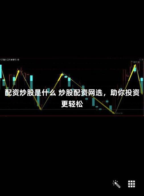 配资炒股是什么 炒股配资网选，助你投资更轻松