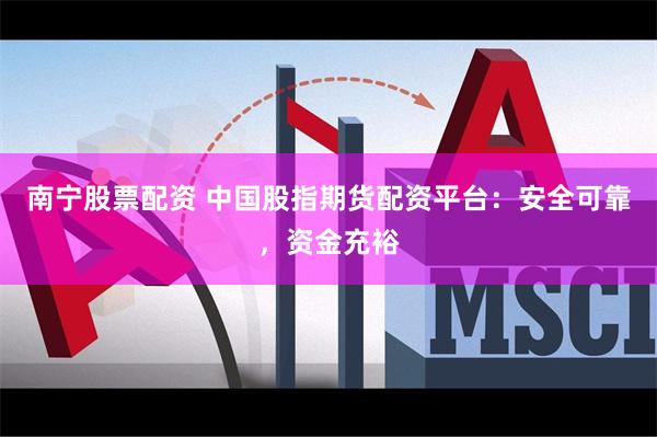 南宁股票配资 中国股指期货配资平台:安全可靠,资金充裕