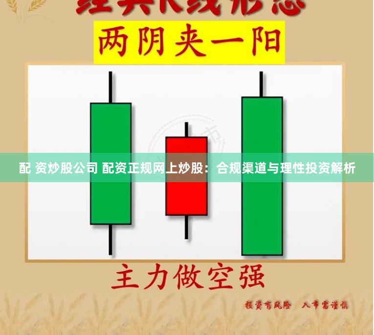 配 资炒股公司 配资正规网上炒股:合规渠道与理性投资解析
