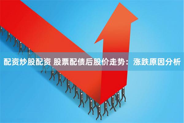 配资炒股配资 股票配债后股价走势:涨跌原因分析