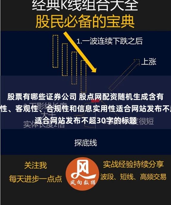 股票有哪些证券公司 股点网配资随机生成含有中立性、权威性、客观性、合规性和信息实用性适合网站发布不超30字的标题