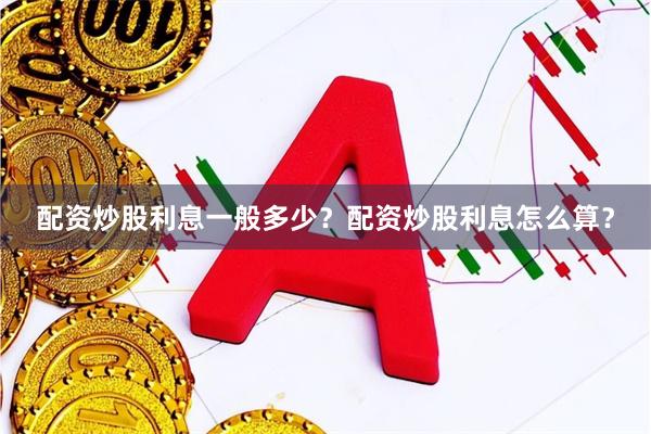 配资炒股利息一般多少?配资炒股利息怎么算?