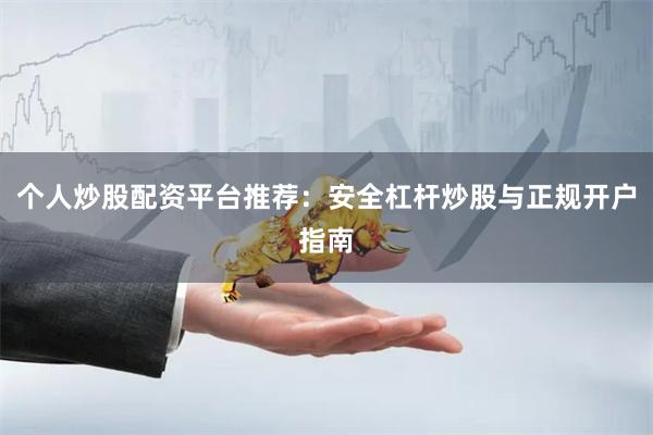 个人炒股配资平台推荐：安全杠杆炒股与正规开户指南