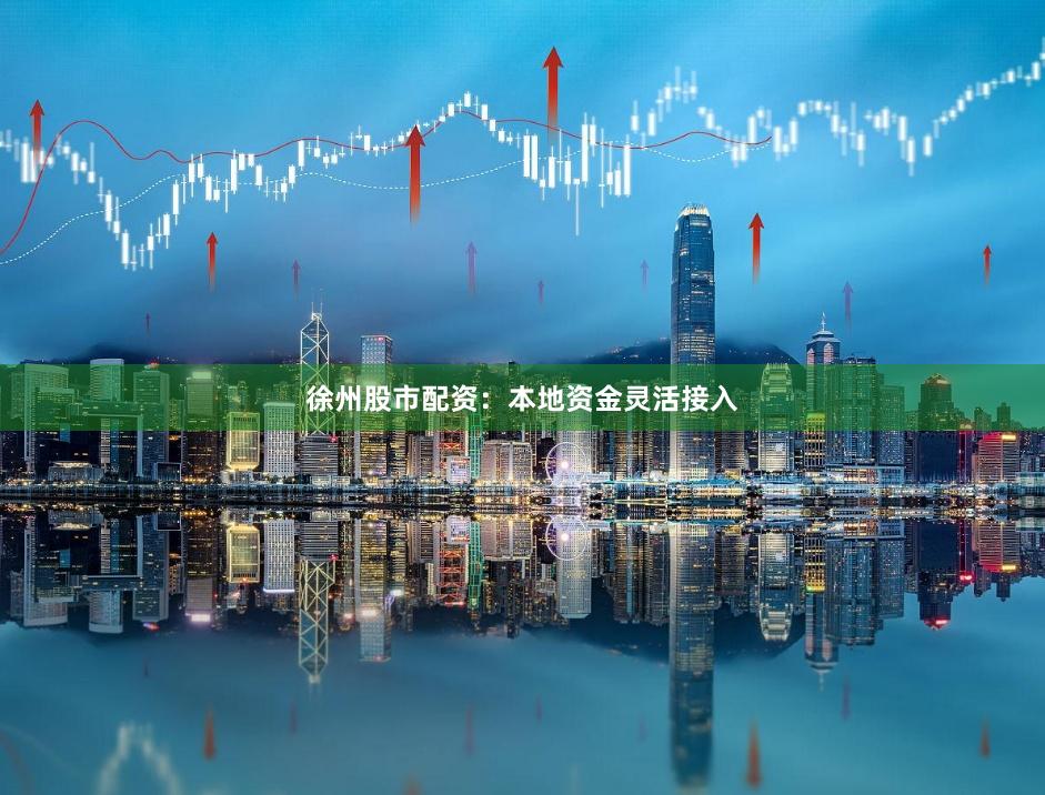 徐州股市配资：本地资金灵活接入