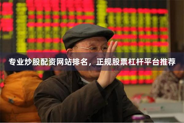 专业炒股配资网站排名,正规股票杠杆平台推荐
