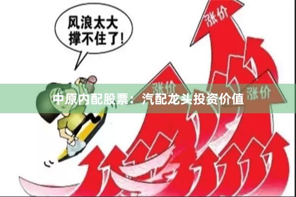 中原内配股票：汽配龙头投资价值