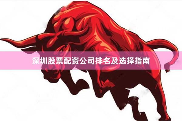 深圳股票配资公司排名及选择指南