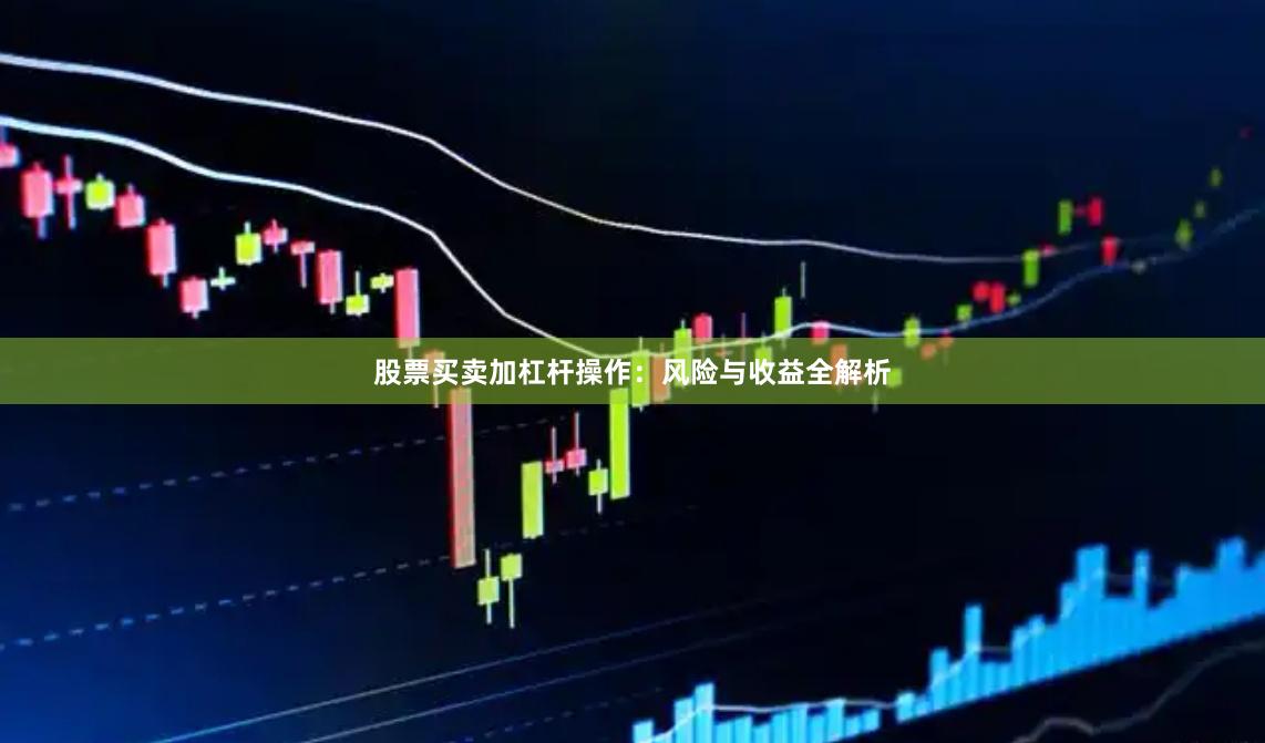 股票买卖加杠杆操作：风险与收益全解析