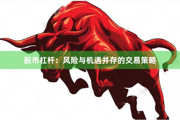 股市杠杆：风险与机遇并存的交易策略