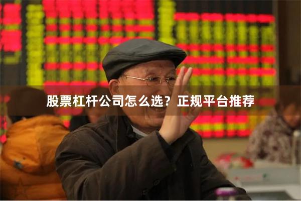 股票杠杆公司怎么选？正规平台推荐